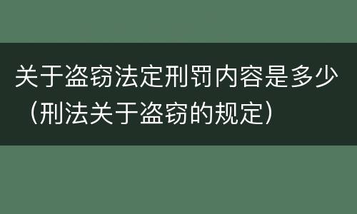 关于盗窃法定刑罚内容是多少（刑法关于盗窃的规定）