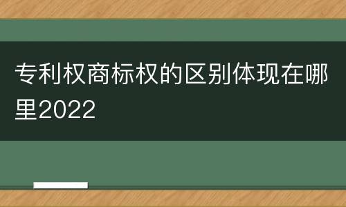 专利权商标权的区别体现在哪里2022