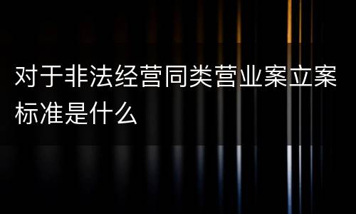 对于非法经营同类营业案立案标准是什么