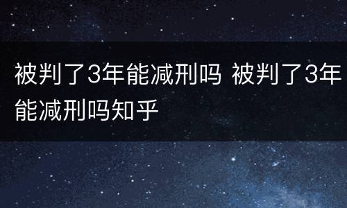 被判了3年能减刑吗 被判了3年能减刑吗知乎