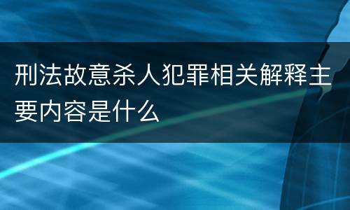 刑法故意杀人犯罪相关解释主要内容是什么