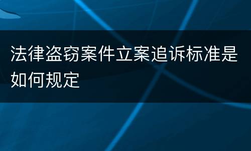 法律盗窃案件立案追诉标准是如何规定