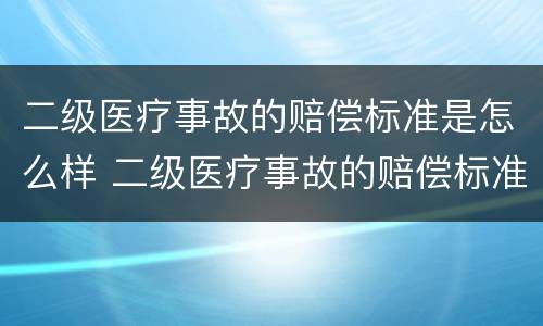 二级医疗事故的赔偿标准是怎么样 二级医疗事故的赔偿标准是怎么样算的