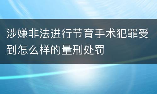 涉嫌非法进行节育手术犯罪受到怎么样的量刑处罚
