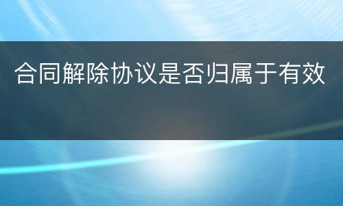 合同解除协议是否归属于有效