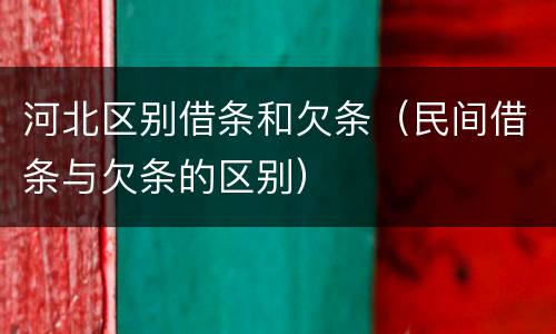 河北区别借条和欠条（民间借条与欠条的区别）