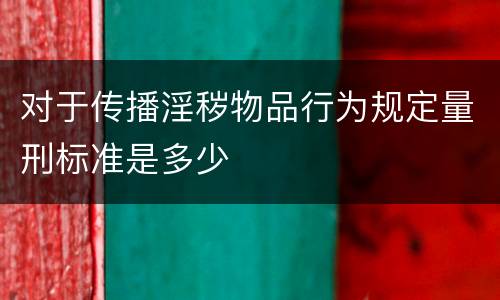 对于传播淫秽物品行为规定量刑标准是多少