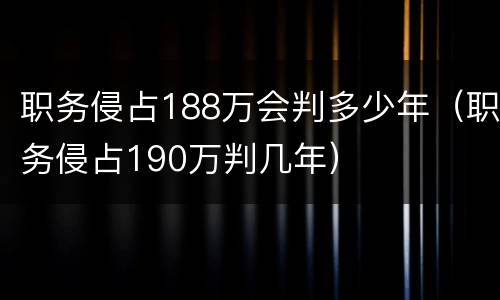 职务侵占188万会判多少年（职务侵占190万判几年）