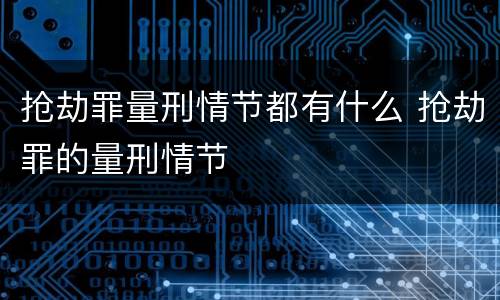 抢劫罪量刑情节都有什么 抢劫罪的量刑情节