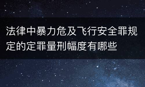法律中暴力危及飞行安全罪规定的定罪量刑幅度有哪些