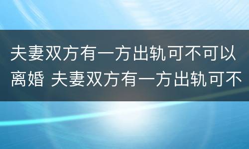 夫妻双方有一方出轨可不可以离婚 夫妻双方有一方出轨可不可以离婚呢