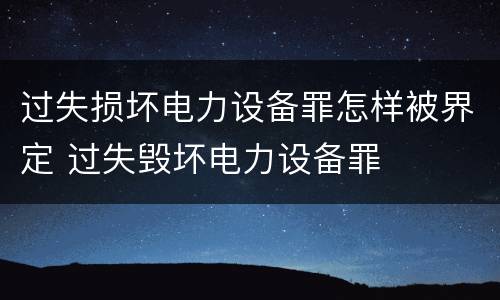 过失损坏电力设备罪怎样被界定 过失毁坏电力设备罪