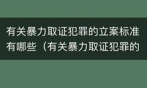 有关暴力取证犯罪的立案标准有哪些（有关暴力取证犯罪的立案标准有哪些内容）