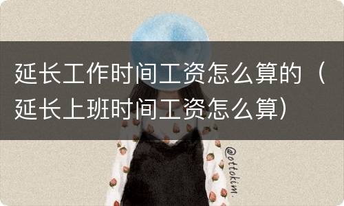 延长工作时间工资怎么算的（延长上班时间工资怎么算）