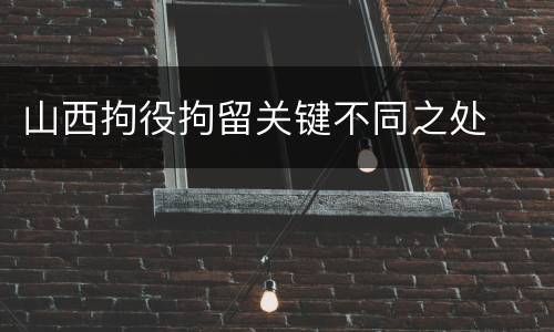 山西拘役拘留关键不同之处