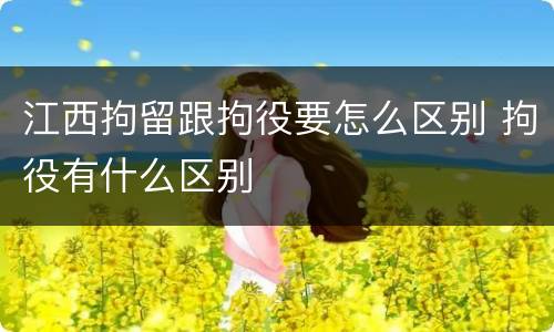 江西拘留跟拘役要怎么区别 拘役有什么区别