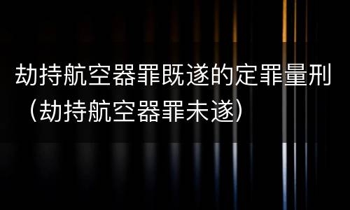劫持航空器罪既遂的定罪量刑（劫持航空器罪未遂）
