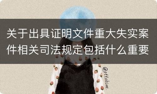 关于出具证明文件重大失实案件相关司法规定包括什么重要内容