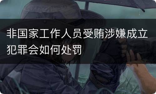 非国家工作人员受贿涉嫌成立犯罪会如何处罚