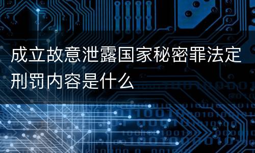 成立故意泄露国家秘密罪法定刑罚内容是什么