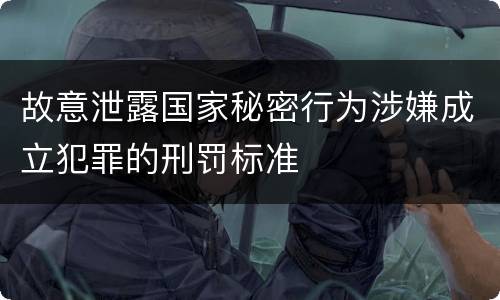 故意泄露国家秘密行为涉嫌成立犯罪的刑罚标准