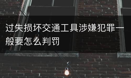 过失损坏交通工具涉嫌犯罪一般要怎么判罚