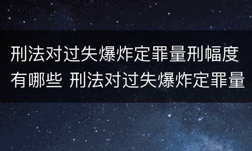 刑法对过失爆炸定罪量刑幅度有哪些 刑法对过失爆炸定罪量刑幅度有哪些规定