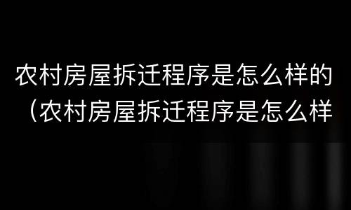 农村房屋拆迁程序是怎么样的（农村房屋拆迁程序是怎么样的呢）
