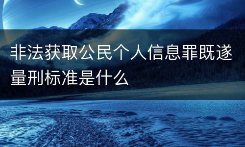 非法获取公民个人信息罪既遂量刑标准是什么