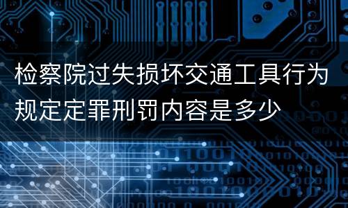 检察院过失损坏交通工具行为规定定罪刑罚内容是多少