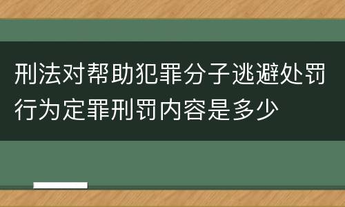 刑法对帮助犯罪分子逃避处罚行为定罪刑罚内容是多少