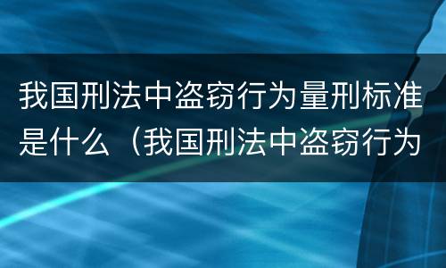 我国刑法中盗窃行为量刑标准是什么（我国刑法中盗窃行为量刑标准是什么）