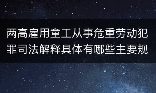 两高雇用童工从事危重劳动犯罪司法解释具体有哪些主要规定