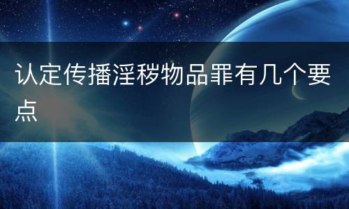 认定传播淫秽物品罪有几个要点