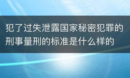 犯了过失泄露国家秘密犯罪的刑事量刑的标准是什么样的