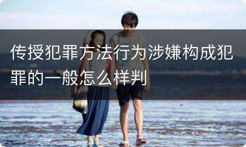 传授犯罪方法行为涉嫌构成犯罪的一般怎么样判