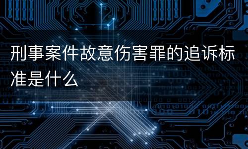 刑事案件故意伤害罪的追诉标准是什么