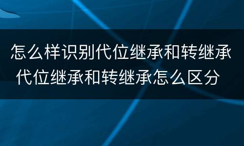怎么样识别代位继承和转继承 代位继承和转继承怎么区分