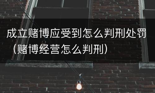 成立赌博应受到怎么判刑处罚（赌博经营怎么判刑）