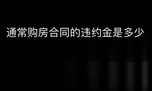 通常购房合同的违约金是多少