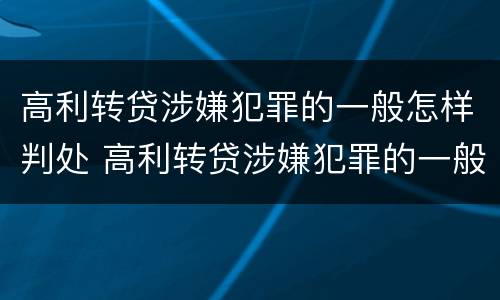 高利转贷涉嫌犯罪的一般怎样判处 高利转贷涉嫌犯罪的一般怎样判处呢