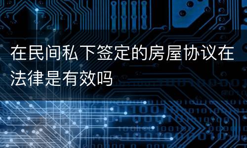在民间私下签定的房屋协议在法律是有效吗