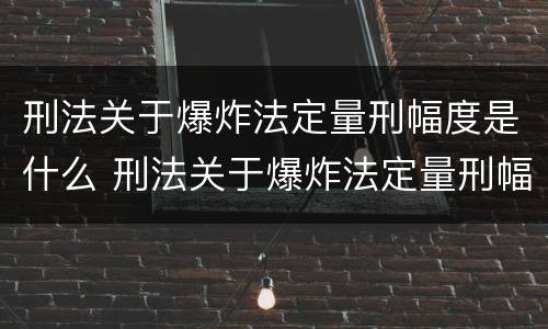 刑法关于爆炸法定量刑幅度是什么 刑法关于爆炸法定量刑幅度是什么规定