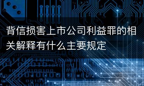 背信损害上市公司利益罪的相关解释有什么主要规定