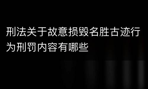 刑法关于故意损毁名胜古迹行为刑罚内容有哪些