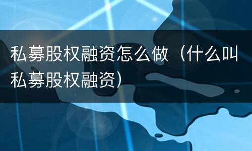 私募股权融资怎么做（什么叫私募股权融资）