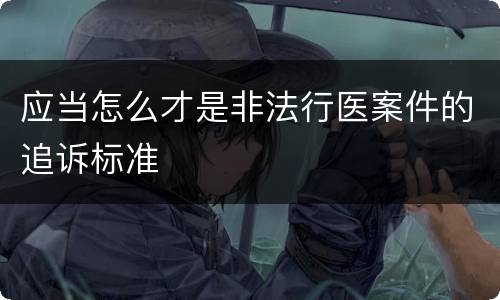 应当怎么才是非法行医案件的追诉标准