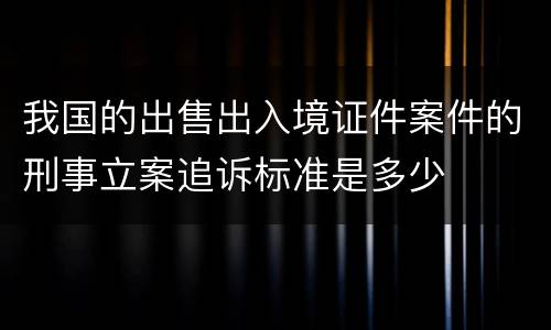 我国的出售出入境证件案件的刑事立案追诉标准是多少