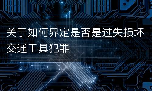 关于如何界定是否是过失损坏交通工具犯罪