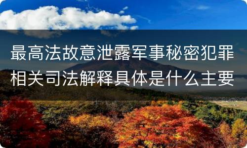 最高法故意泄露军事秘密犯罪相关司法解释具体是什么主要规定